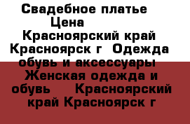 Свадебное платье. › Цена ­ 2 000 - Красноярский край, Красноярск г. Одежда, обувь и аксессуары » Женская одежда и обувь   . Красноярский край,Красноярск г.